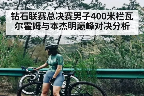 钻石联赛总决赛男子400米栏瓦尔霍姆与本杰明巅峰对决分析
